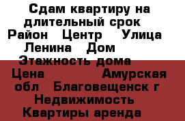 Сдам квартиру на длительный срок  › Район ­ Центр  › Улица ­ Ленина › Дом ­ 113 › Этажность дома ­ 9 › Цена ­ 25 000 - Амурская обл., Благовещенск г. Недвижимость » Квартиры аренда   